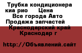 Трубка кондиционера киа рио 3 › Цена ­ 4 500 - Все города Авто » Продажа запчастей   . Краснодарский край,Краснодар г.